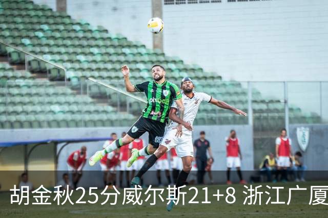 胡金秋25分威尔斯21+8 浙江广厦客场险胜福建