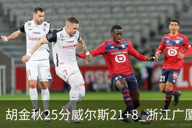 胡金秋25分威尔斯21+8 浙江广厦客场险胜福建